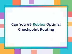 Optimal Checkpoint Routing for Can You 65 Roblox